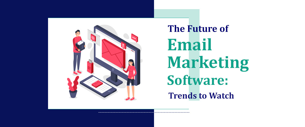 The Future Of Email Marketing Software: Trends To Watch